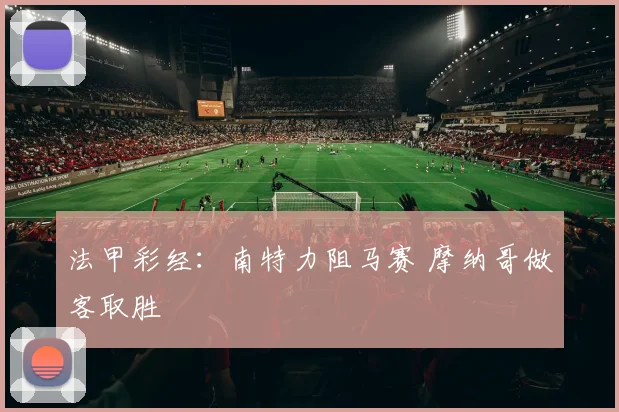 法甲彩经：南特力阻马赛 摩纳哥做客取胜