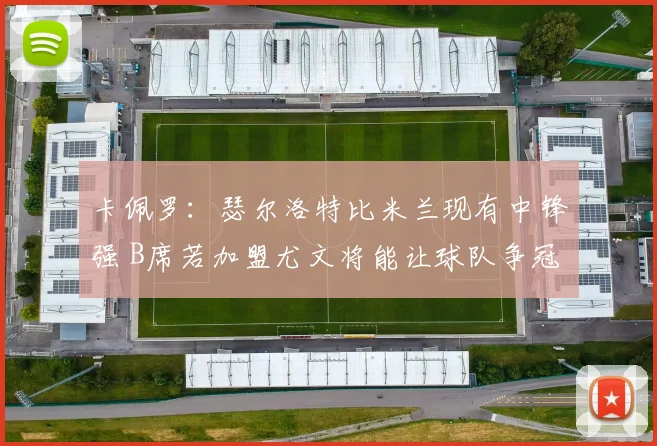 卡佩罗：瑟尔洛特比米兰现有中锋强 B席若加盟尤文将能让球队争冠