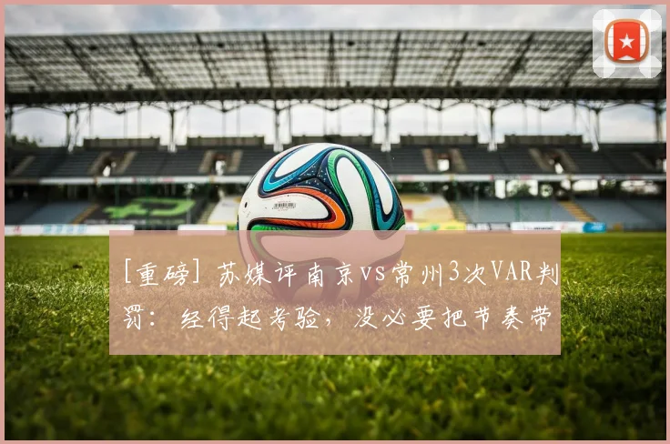 [重磅] 苏媒评南京vs常州3次VAR判罚：经得起考验，没必要把节奏带歪